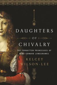 Cover image for Daughters of Chivalry: The Forgotten Children of King Edward Longshanks