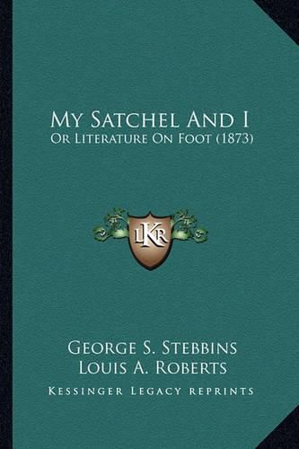 My Satchel and I My Satchel and I: Or Literature on Foot (1873) or Literature on Foot (1873)