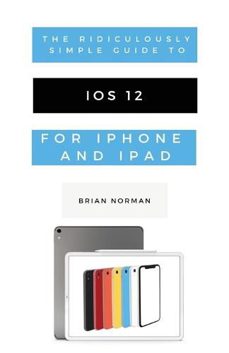 Cover image for The Ridiculously Simple Guide to iOS 12: A Beginners Guide to the Latest Generation of iPhone and iPad