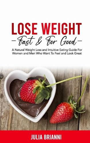 Cover image for Lose Weight Fast & For Good: A Natural Weight Loss & Intuitive Eating Guide For Women and Men Who Want to Feel & Look Great