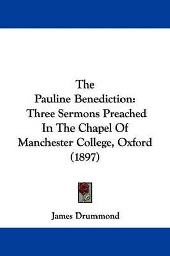 Cover image for The Pauline Benediction: Three Sermons Preached in the Chapel of Manchester College, Oxford (1897)