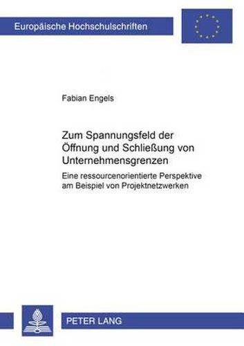 Cover image for Zum Spannungsfeld Der Oeffnung Und Schliessung Von Unternehmensgrenzen: Eine Ressourcenorientierte Perspektive Am Beispiel Von Projektnetzwerken