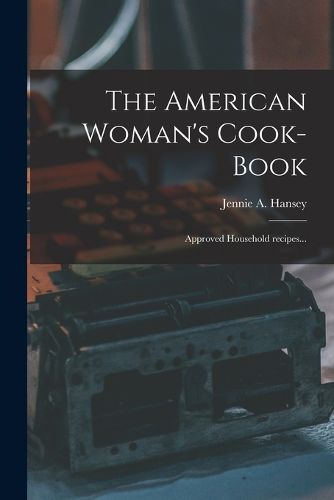 Cover image for The American Woman's Cook-book: Approved Household Recipes...