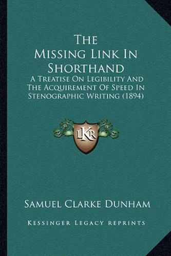 Cover image for The Missing Link in Shorthand: A Treatise on Legibility and the Acquirement of Speed in Stenographic Writing (1894)