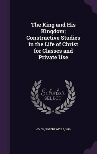 Cover image for The King and His Kingdom; Constructive Studies in the Life of Christ for Classes and Private Use