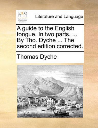 Cover image for A Guide to the English Tongue. in Two Parts. ... by Tho. Dyche ... the Second Edition Corrected.