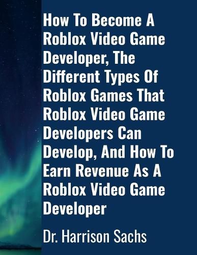 Cover image for How To Become A Roblox Video Game Developer, The Different Types Of Roblox Games That Roblox Video Game Developers Can Develop, And How To Earn Revenue As A Roblox Video Game Developer