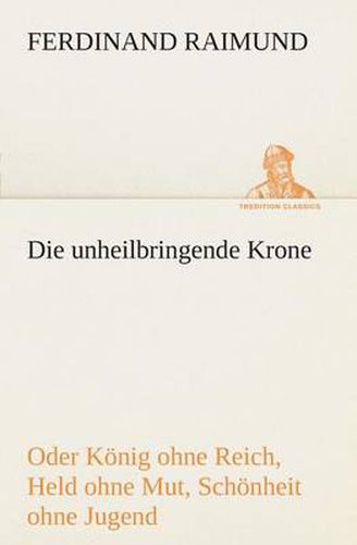 Cover image for Die unheilbringende Krone (oder Koenig ohne Reich, Held ohne Mut, Schoenheit ohne Jugend)