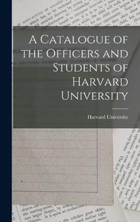 Cover image for A Catalogue of the Officers and Students of Harvard University