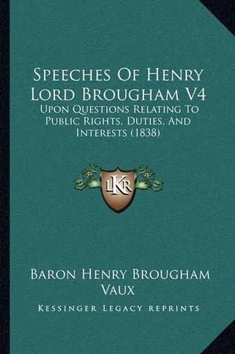 Speeches of Henry Lord Brougham V4: Upon Questions Relating to Public Rights, Duties, and Interests (1838)