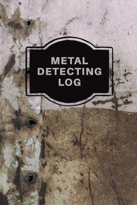 Cover image for Metal Detecting Log Book: Metal Detectorists Record Book, Dirt Fishing Notebook, Pocket Size Treasure Hunting Journal, Metal Detector Gift