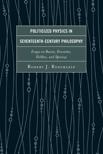 Cover image for Politicized Physics in Seventeenth-Century Philosophy: Essays on Bacon, Descartes, Hobbes, and Spinoza