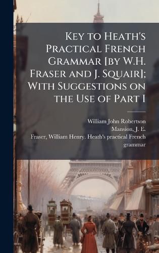Cover image for Key to Heath's Practical French Grammar [by W.H. Fraser and J. Squair]; With Suggestions on the Use of Part I