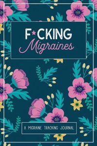 Cover image for F*cking Migraines: A Daily Tracking Journal For Migraines and Chronic Headaches (Trigger Identification + Relief Log)