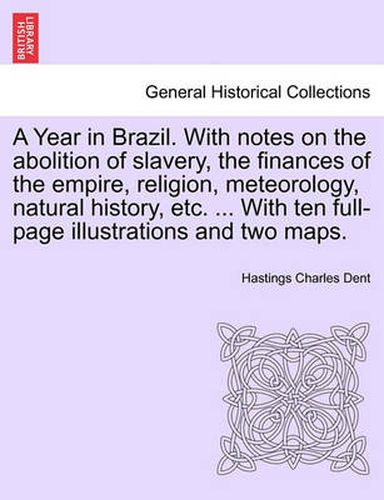 Cover image for A Year in Brazil. With notes on the abolition of slavery, the finances of the empire, religion, meteorology, natural history, etc. ... With ten full-page illustrations and two maps.