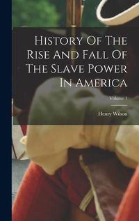 Cover image for History Of The Rise And Fall Of The Slave Power In America; Volume 1