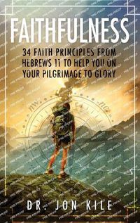 Cover image for Faithfulness: 34 Faith Principles From Hebrews 11 to Help You On Your Pilgrimage to Glory