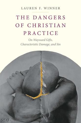 Cover image for The Dangers of Christian Practice: On Wayward Gifts, Characteristic Damage, and Sin