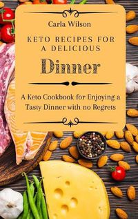 Cover image for Keto Recipes for a Delicious Dinner: A Keto Cookbook for Enjoying a Tasty Dinner with no Regrets