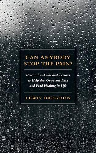 Can Anybody Stop the Pain?: Practical and Pastoral Lessons to Help You Overcome Pain and Find Healing in Life