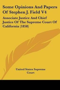 Cover image for Some Opinions and Papers of Stephen J. Field V4: Associate Justice and Chief Justice of the Supreme Court of California (1858)