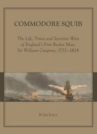 Cover image for Commodore Squib: The Life, Times and Secretive Wars of England's First Rocket Man, Sir William Congreve, 1772-1828