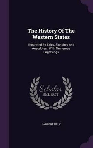 The History of the Western States: Illustrated by Tales, Sketches and Anecdotes: With Numerous Engravings