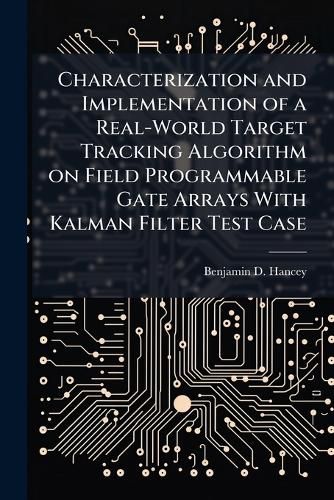 Cover image for Characterization and Implementation of a Real-World Target Tracking Algorithm on Field Programmable Gate Arrays With Kalman Filter Test Case