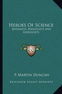 Cover image for Heroes of Science: Botanists, Zoologists and Geologists