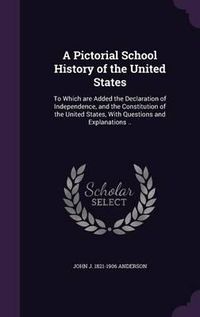 Cover image for A Pictorial School History of the United States: To Which Are Added the Declaration of Independence, and the Constitution of the United States, with Questions and Explanations ..