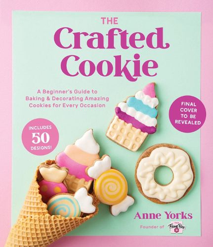 The Crafted Cookie: A Beginner's Guide to Baking & Decorating Amazing Cookies for Every Occasion