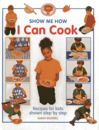 Cover image for Show Me How: I Can Cook: Recipes for Kids Shown Step by Step