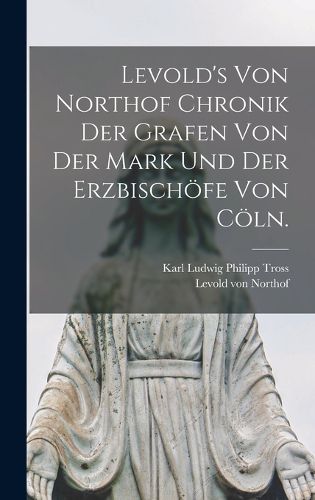 Cover image for Levold's von Northof Chronik der Grafen von der Mark und der Erzbischoefe von Coeln.