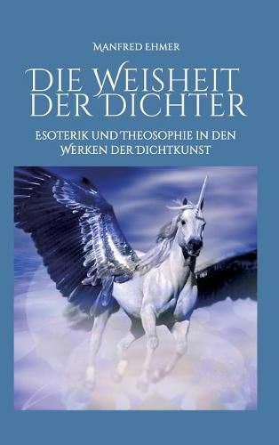 Die Weisheit der Dichter: Esoterik und Theosophie in den Werken der Dichtkunst