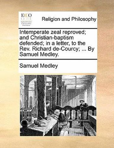 Cover image for Intemperate Zeal Reproved; And Christian-Baptism Defended; In a Letter, to the REV. Richard de-Courcy; ... by Samuel Medley.