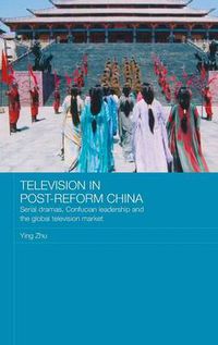 Cover image for Television in Post-Reform China: Serial Dramas, Confucian Leadership and the Global Television Market