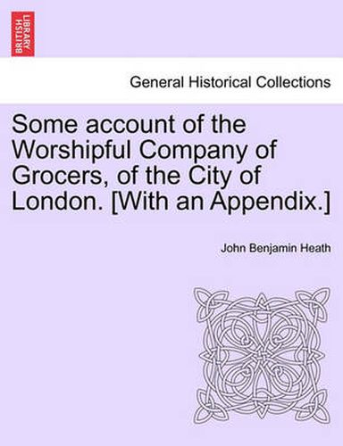 Cover image for Some Account of the Worshipful Company of Grocers, of the City of London. [With an Appendix.]