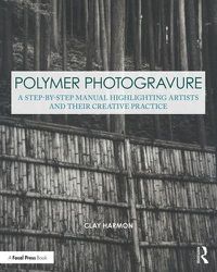 Cover image for Polymer Photogravure: A Step-by-Step Manual, Highlighting Artists and Their Creative Practice