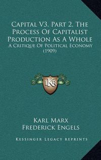 Cover image for Capital V3, Part 2, the Process of Capitalist Production as a Whole: A Critique of Political Economy (1909)