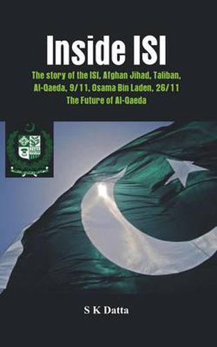 Cover image for Inside ISI: The Story and Involvement of the ISI in Afghan Jihad, Taliban, Al-Qaeda, 9/11, Osama Bin Laden, 26/11 and the Future of Al-Qaeda