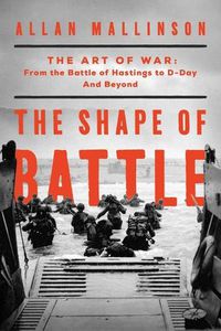Cover image for The Shape of Battle: The Art of War from the Battle of Hastings to D-Day and Beyond