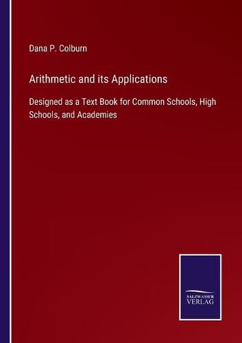 Cover image for Arithmetic and its Applications: Designed as a Text Book for Common Schools, High Schools, and Academies