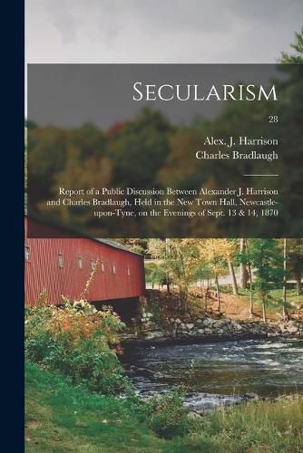 Secularism: Report of a Public Discussion Between Alexander J. Harrison and Charles Bradlaugh, Held in the New Town Hall, Newcastle-upon-Tyne, on the Evenings of Sept. 13 & 14, 1870; 28