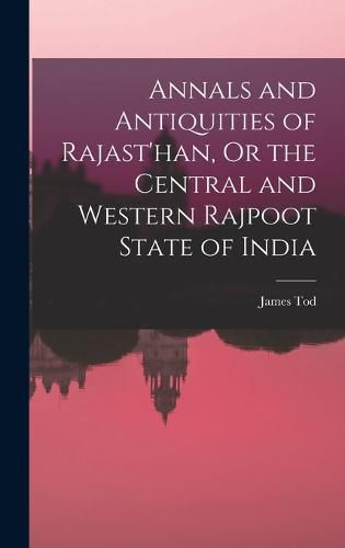 Annals and Antiquities of Rajast'han, Or the Central and Western Rajpoot State of India