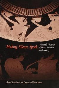 Cover image for Making Silence Speak: Women's Voices in Greek Literature and Society