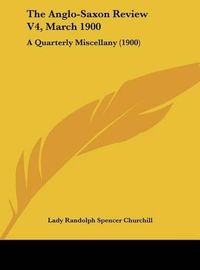 Cover image for The Anglo-Saxon Review V4, March 1900: A Quarterly Miscellany (1900)