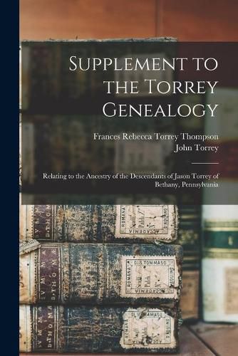 Supplement to the Torrey Genealogy: Relating to the Ancestry of the Descendants of Jason Torrey of Bethany, Pennsylvania