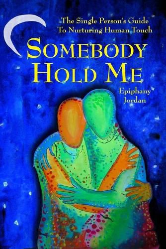 Cover image for Somebody Hold Me: The Single Person's Guide to Nurturing Human Touch