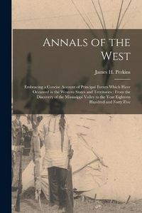 Cover image for Annals of the West [microform]: Embracing a Concise Account of Principal Events Which Have Occurred in the Western States and Territories: From the Discovery of the Mississippi Valley to the Year Eighteen Hundred and Forty Five