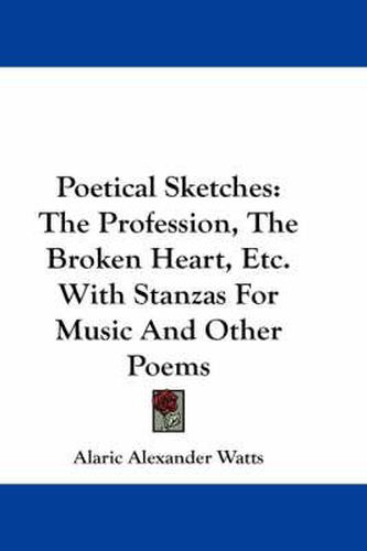 Cover image for Poetical Sketches: The Profession, the Broken Heart, Etc. with Stanzas for Music and Other Poems